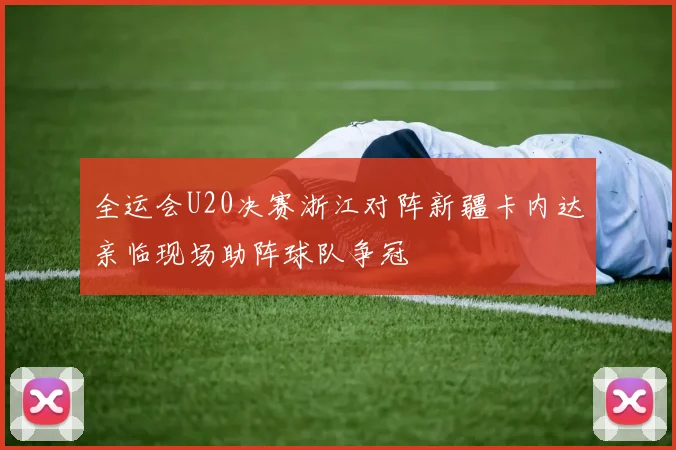 全运会U20决赛浙江对阵新疆卡内达亲临现场助阵球队争冠