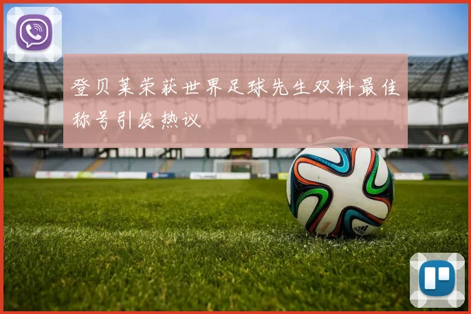 登贝莱荣获世界足球先生双料最佳称号引发热议
