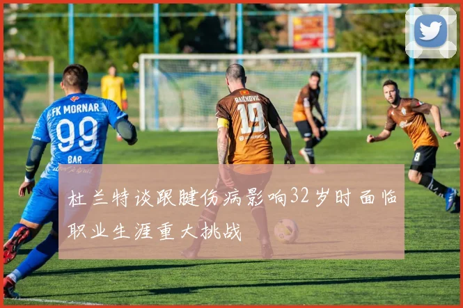 杜兰特谈跟腱伤病影响32岁时面临职业生涯重大挑战