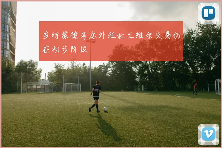 多特蒙德考虑外租杜兰维尔交易仍在初步阶段