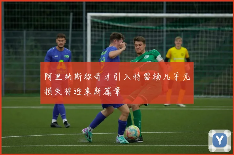 阿里纳斯称奇才引入特雷杨几乎无损失将迎来新篇章
