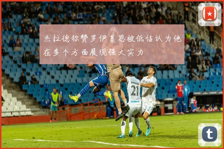 杰拉德称赞罗伊基恩被低估认为他在多个方面展现强大实力