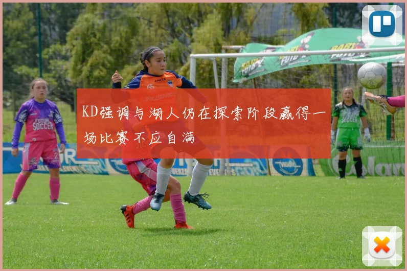 KD强调与湖人仍在探索阶段赢得一场比赛不应自满