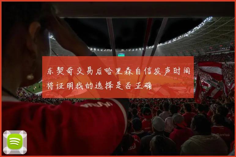 东契奇交易后哈里森自信发声时间将证明我的选择是否正确