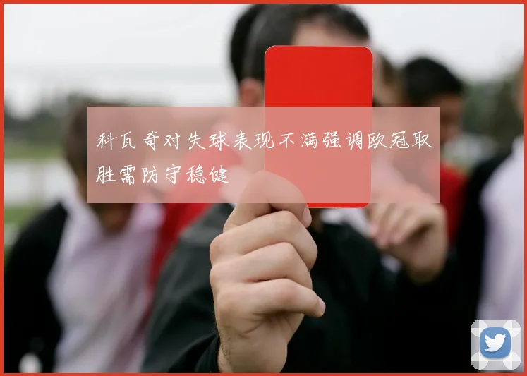 科瓦奇对失球表现不满强调欧冠取胜需防守稳健