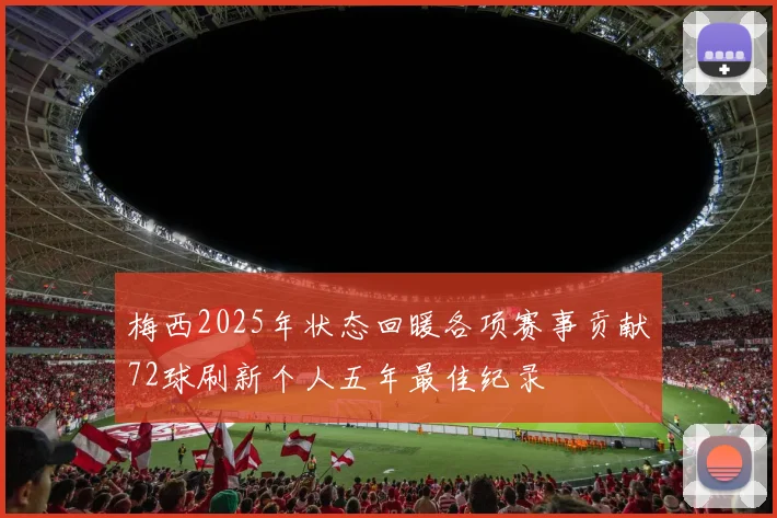 梅西2025年状态回暖各项赛事贡献72球刷新个人五年最佳纪录