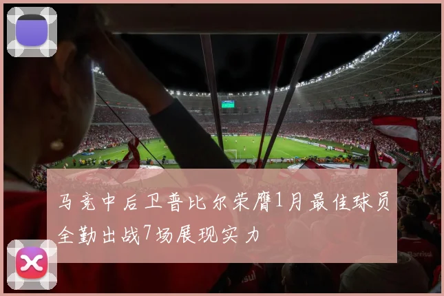 马竞中后卫普比尔荣膺1月最佳球员全勤出战7场展现实力