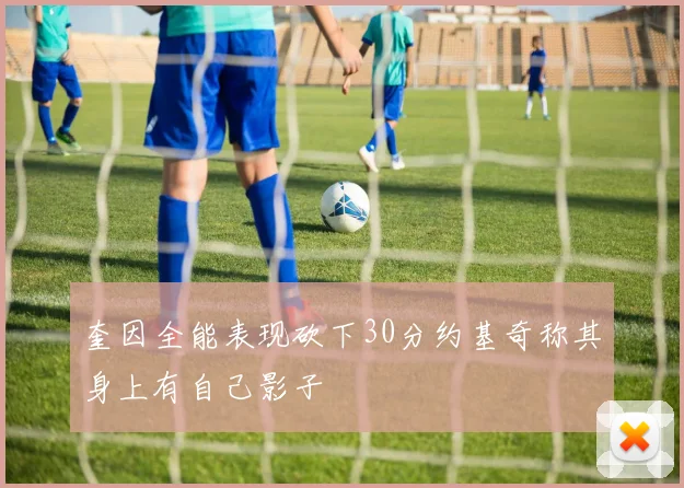 奎因全能表现砍下30分约基奇称其身上有自己影子