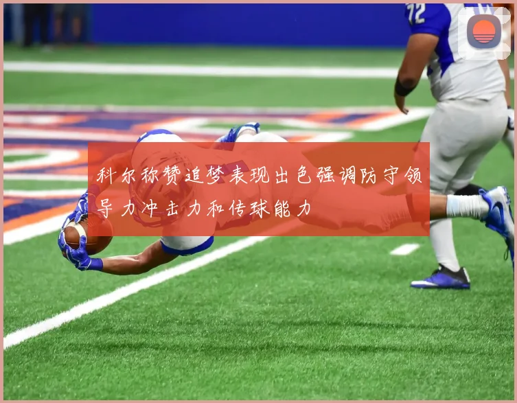 科尔称赞追梦表现出色强调防守领导力冲击力和传球能力