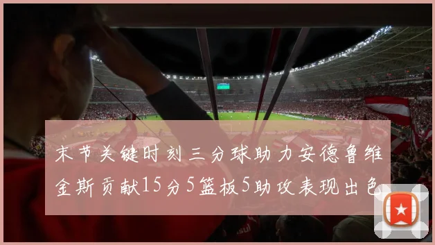 末节关键时刻三分球助力安德鲁维金斯贡献15分5篮板5助攻表现出色