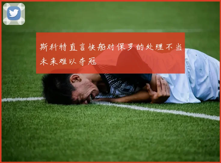 斯科特直言快船对保罗的处理不当未来难以夺冠