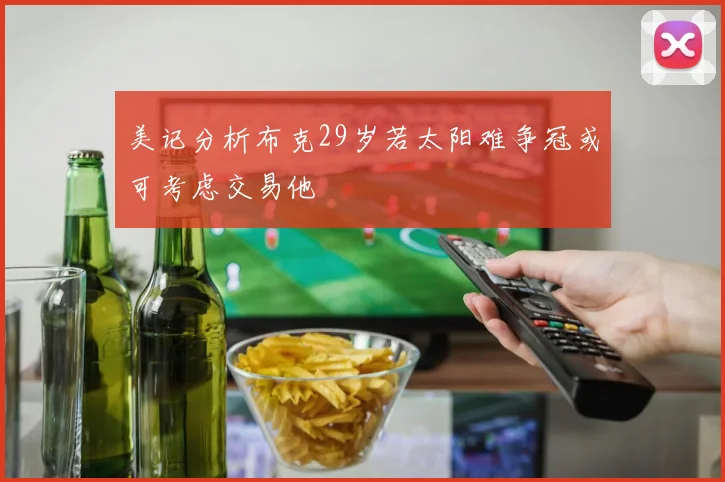 美记分析布克29岁若太阳难争冠或可考虑交易他