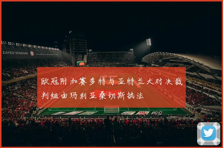 欧冠附加赛多特与亚特兰大对决裁判组由玛利亚桑切斯执法